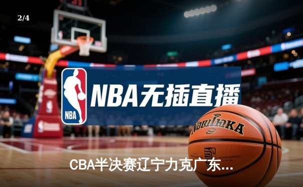 CBA半决赛辽宁力克广东 赵继伟30分率队逆转晋级总决赛 - 2