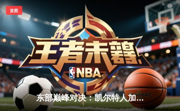 东部巅峰对决：凯尔特人加时险胜雄鹿，塔图姆狂砍42分锁定胜局