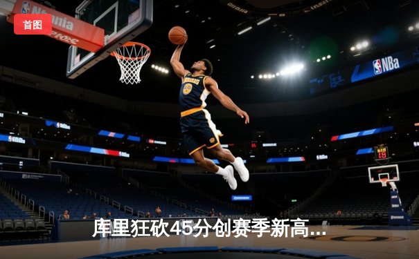 库里狂砍45分创赛季新高，勇士加时险胜凯尔特人迎五连胜